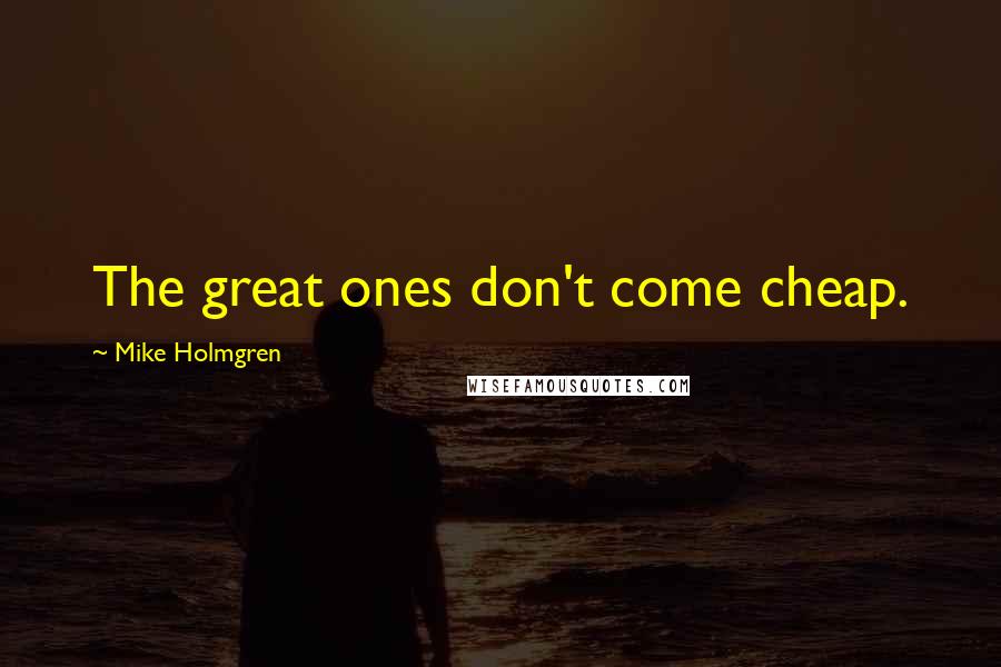 Mike Holmgren Quotes: The great ones don't come cheap.