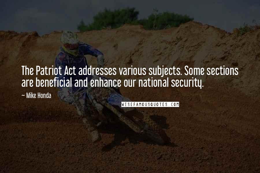 Mike Honda Quotes: The Patriot Act addresses various subjects. Some sections are beneficial and enhance our national security.