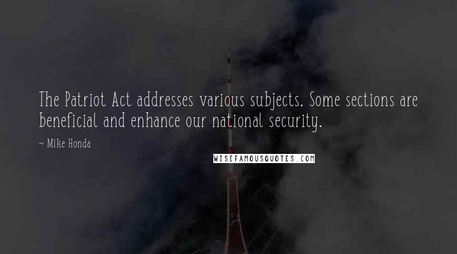 Mike Honda Quotes: The Patriot Act addresses various subjects. Some sections are beneficial and enhance our national security.