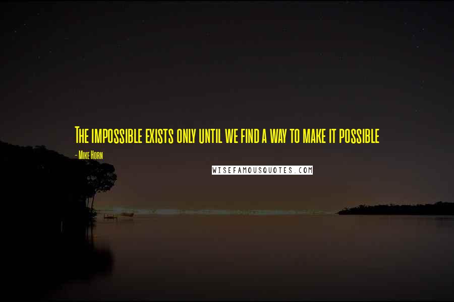 Mike Horn Quotes: The impossible exists only until we find a way to make it possible