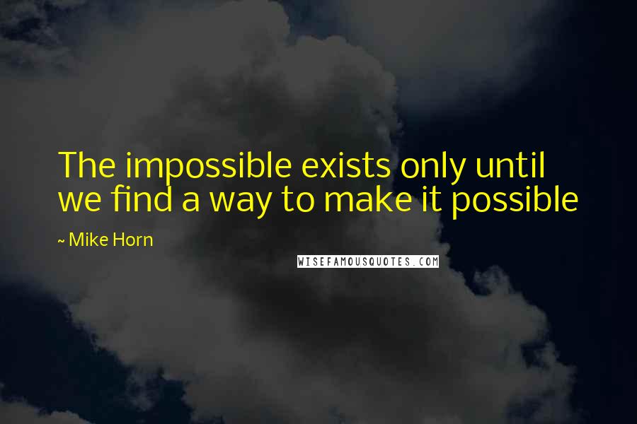 Mike Horn Quotes: The impossible exists only until we find a way to make it possible