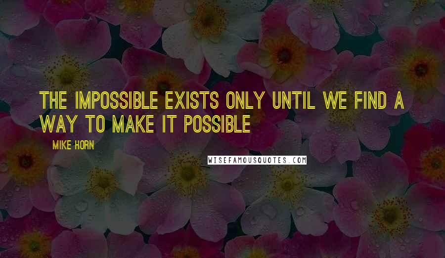 Mike Horn Quotes: The impossible exists only until we find a way to make it possible