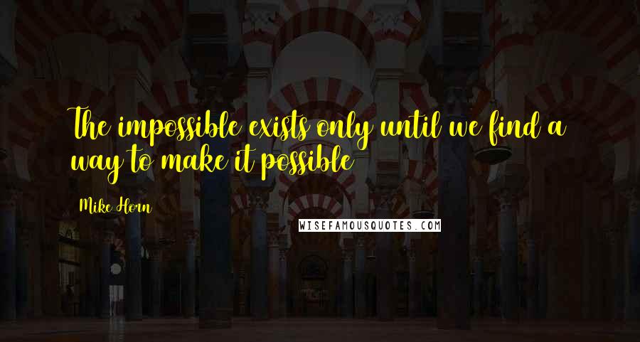 Mike Horn Quotes: The impossible exists only until we find a way to make it possible