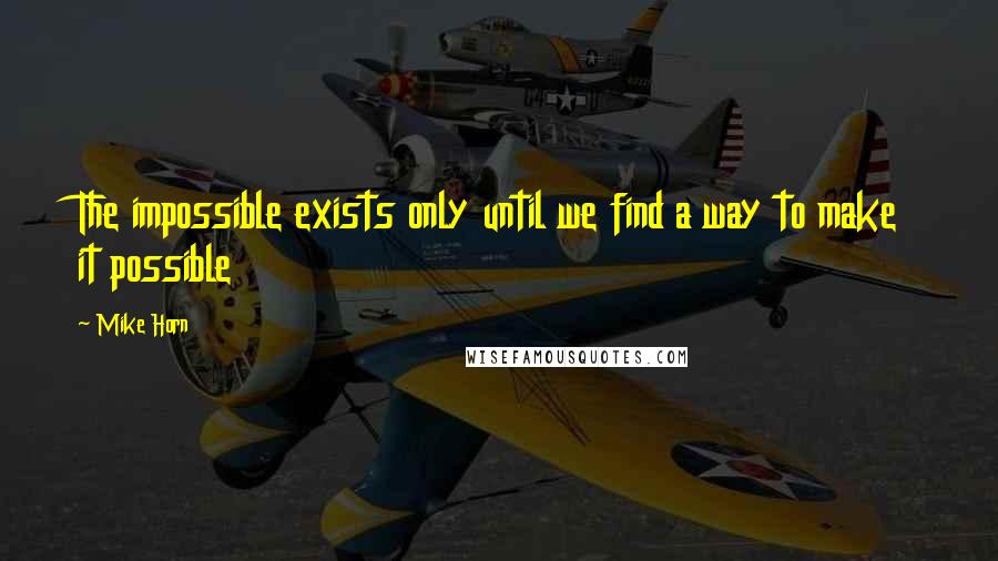 Mike Horn Quotes: The impossible exists only until we find a way to make it possible