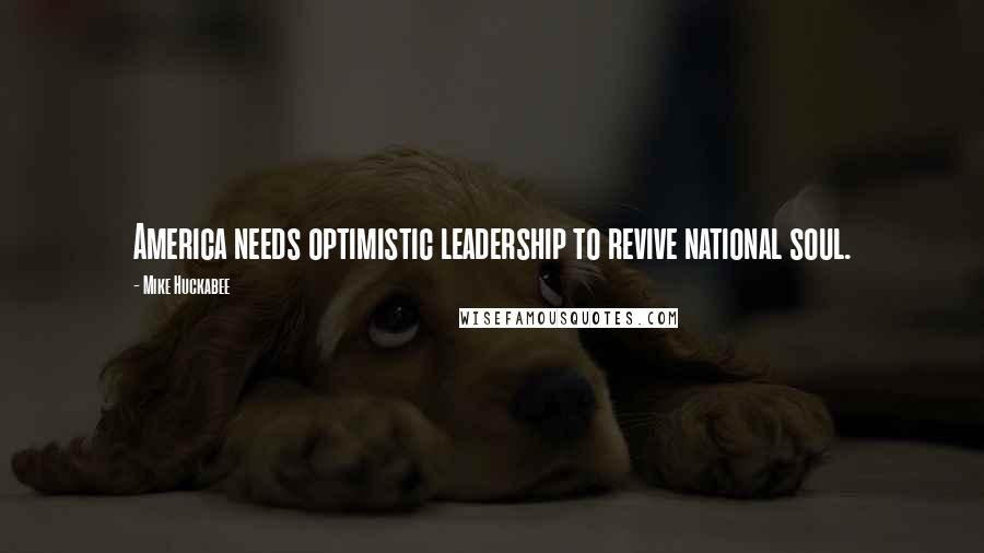 Mike Huckabee Quotes: America needs optimistic leadership to revive national soul.