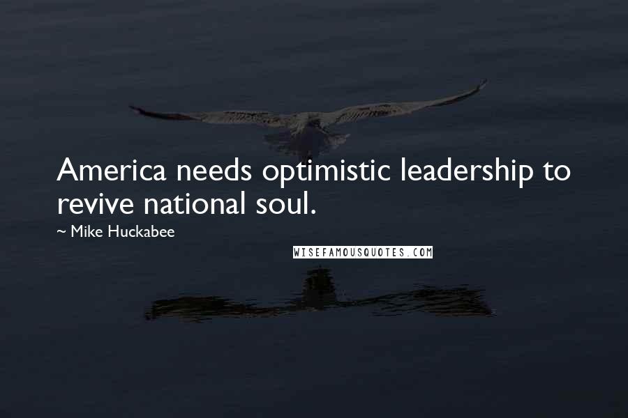 Mike Huckabee Quotes: America needs optimistic leadership to revive national soul.