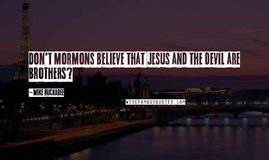 Mike Huckabee Quotes: Don't Mormons believe that Jesus and the devil are brothers?