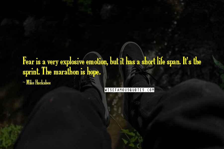 Mike Huckabee Quotes: Fear is a very explosive emotion, but it has a short life span. It's the sprint. The marathon is hope.