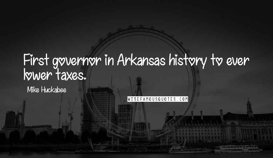 Mike Huckabee Quotes: First governor in Arkansas history to ever lower taxes.