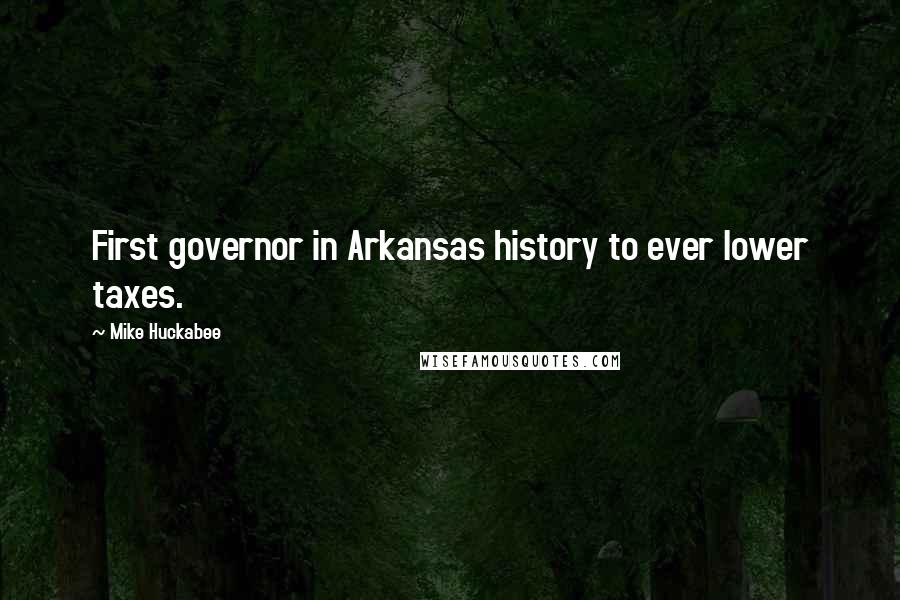 Mike Huckabee Quotes: First governor in Arkansas history to ever lower taxes.