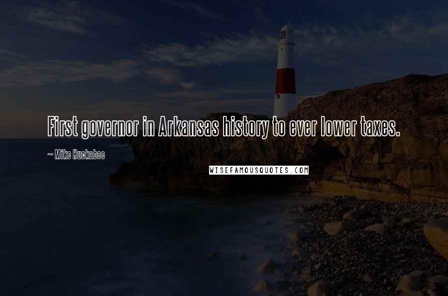 Mike Huckabee Quotes: First governor in Arkansas history to ever lower taxes.