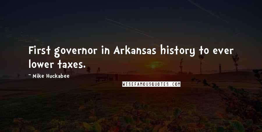 Mike Huckabee Quotes: First governor in Arkansas history to ever lower taxes.