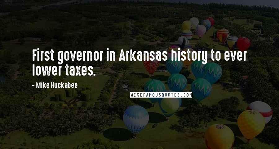 Mike Huckabee Quotes: First governor in Arkansas history to ever lower taxes.