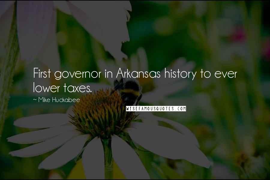 Mike Huckabee Quotes: First governor in Arkansas history to ever lower taxes.