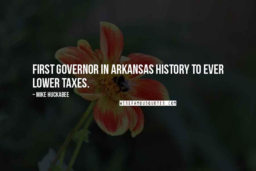 Mike Huckabee Quotes: First governor in Arkansas history to ever lower taxes.