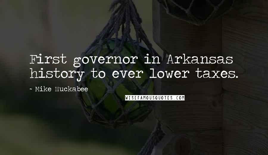 Mike Huckabee Quotes: First governor in Arkansas history to ever lower taxes.