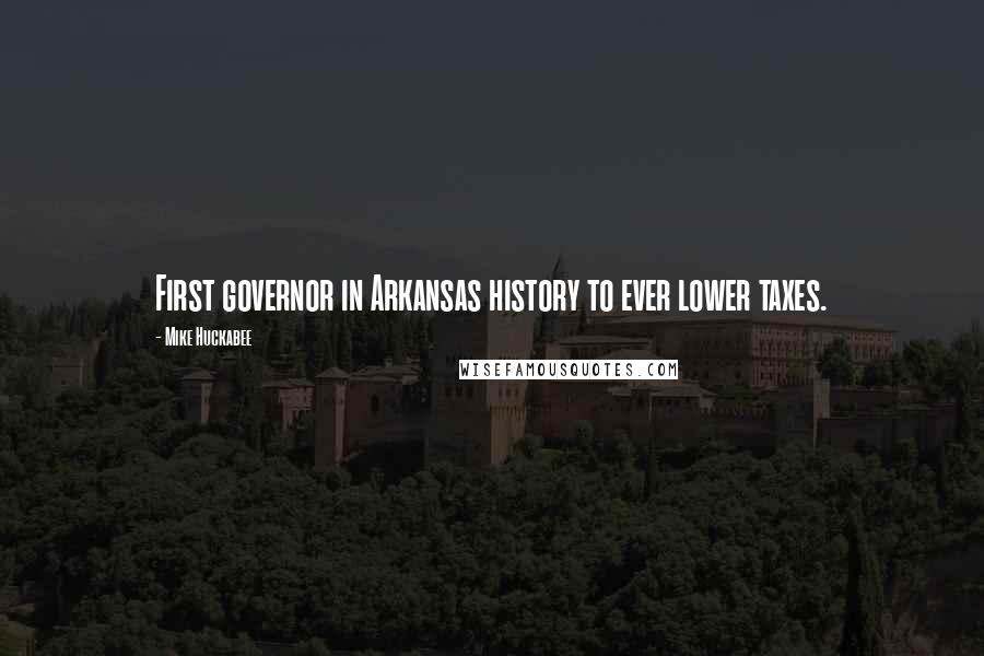 Mike Huckabee Quotes: First governor in Arkansas history to ever lower taxes.