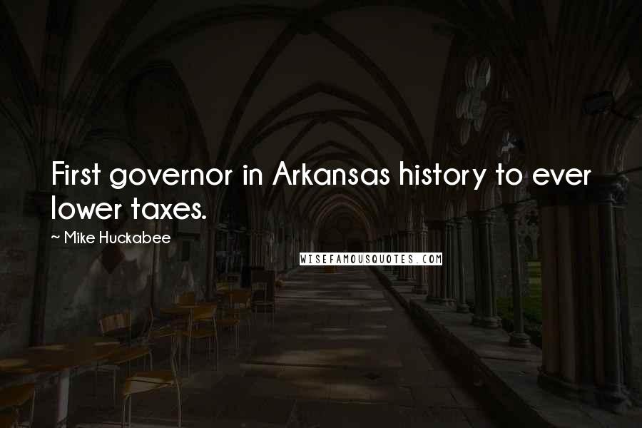 Mike Huckabee Quotes: First governor in Arkansas history to ever lower taxes.