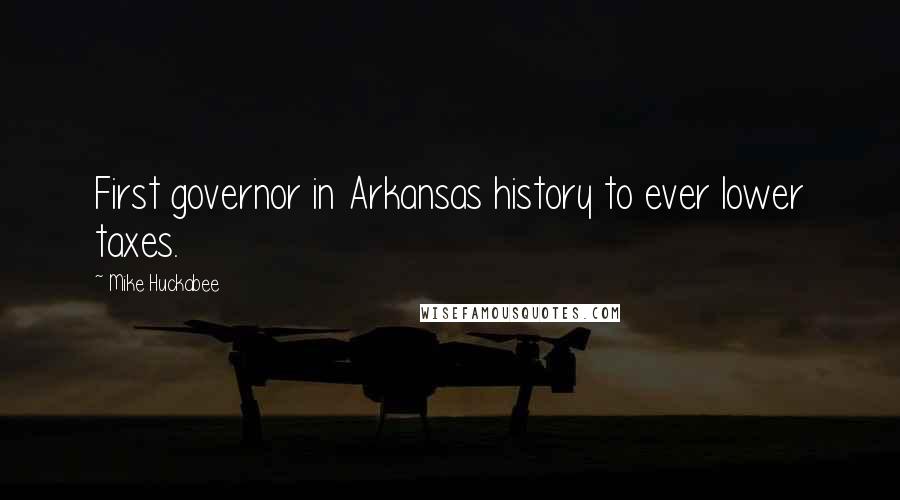 Mike Huckabee Quotes: First governor in Arkansas history to ever lower taxes.