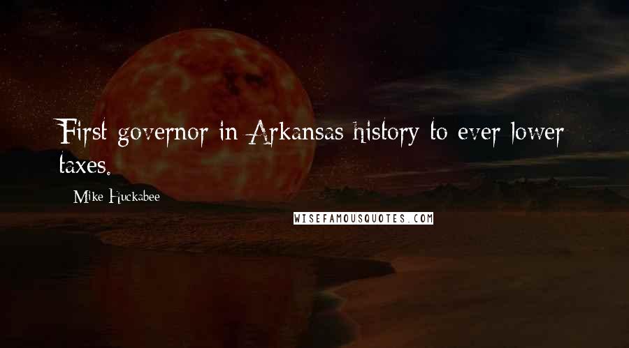 Mike Huckabee Quotes: First governor in Arkansas history to ever lower taxes.
