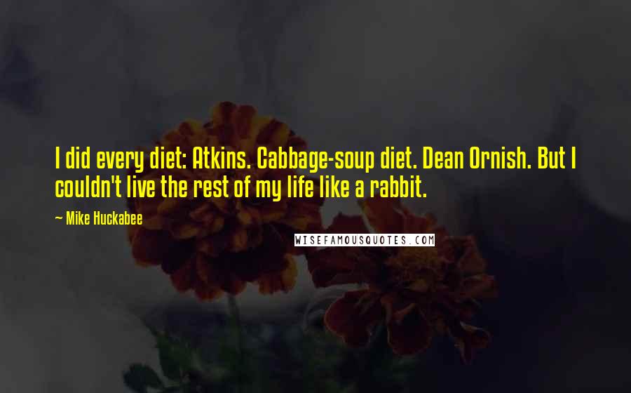 Mike Huckabee Quotes: I did every diet: Atkins. Cabbage-soup diet. Dean Ornish. But I couldn't live the rest of my life like a rabbit.