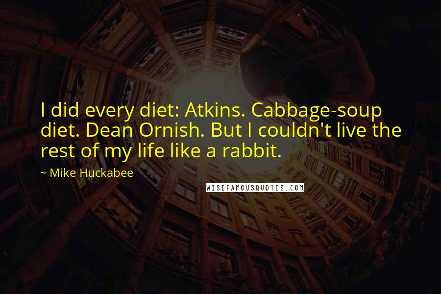 Mike Huckabee Quotes: I did every diet: Atkins. Cabbage-soup diet. Dean Ornish. But I couldn't live the rest of my life like a rabbit.