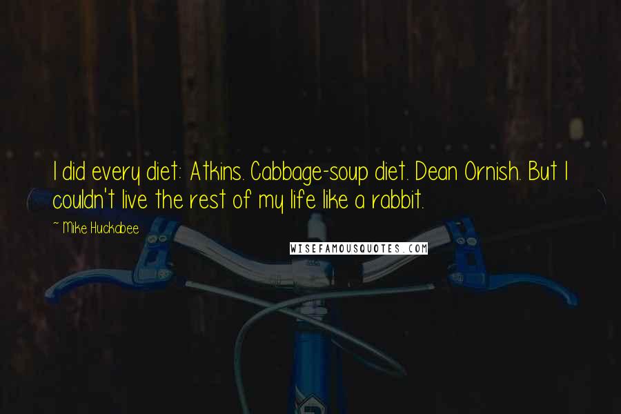 Mike Huckabee Quotes: I did every diet: Atkins. Cabbage-soup diet. Dean Ornish. But I couldn't live the rest of my life like a rabbit.