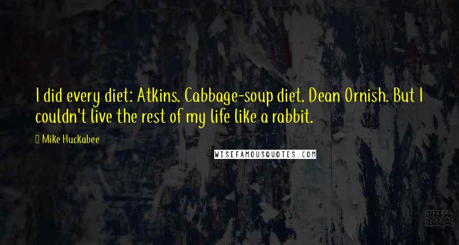 Mike Huckabee Quotes: I did every diet: Atkins. Cabbage-soup diet. Dean Ornish. But I couldn't live the rest of my life like a rabbit.