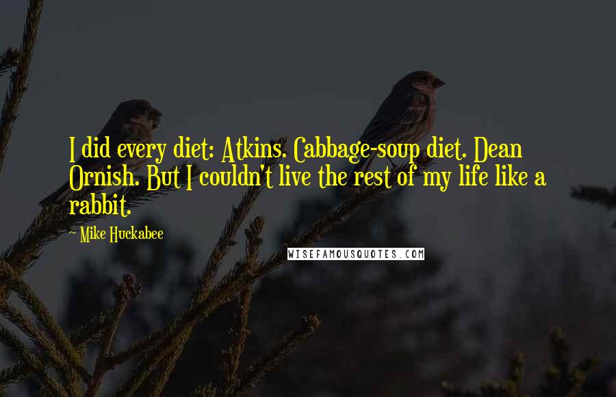 Mike Huckabee Quotes: I did every diet: Atkins. Cabbage-soup diet. Dean Ornish. But I couldn't live the rest of my life like a rabbit.