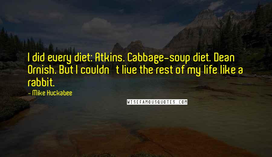 Mike Huckabee Quotes: I did every diet: Atkins. Cabbage-soup diet. Dean Ornish. But I couldn't live the rest of my life like a rabbit.