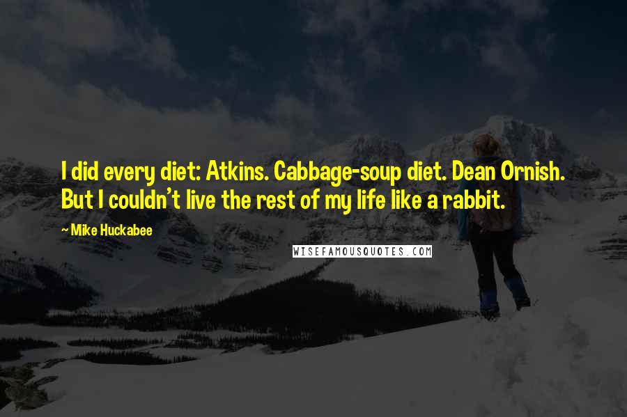 Mike Huckabee Quotes: I did every diet: Atkins. Cabbage-soup diet. Dean Ornish. But I couldn't live the rest of my life like a rabbit.