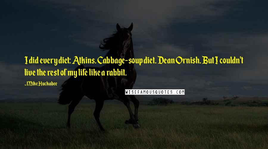 Mike Huckabee Quotes: I did every diet: Atkins. Cabbage-soup diet. Dean Ornish. But I couldn't live the rest of my life like a rabbit.