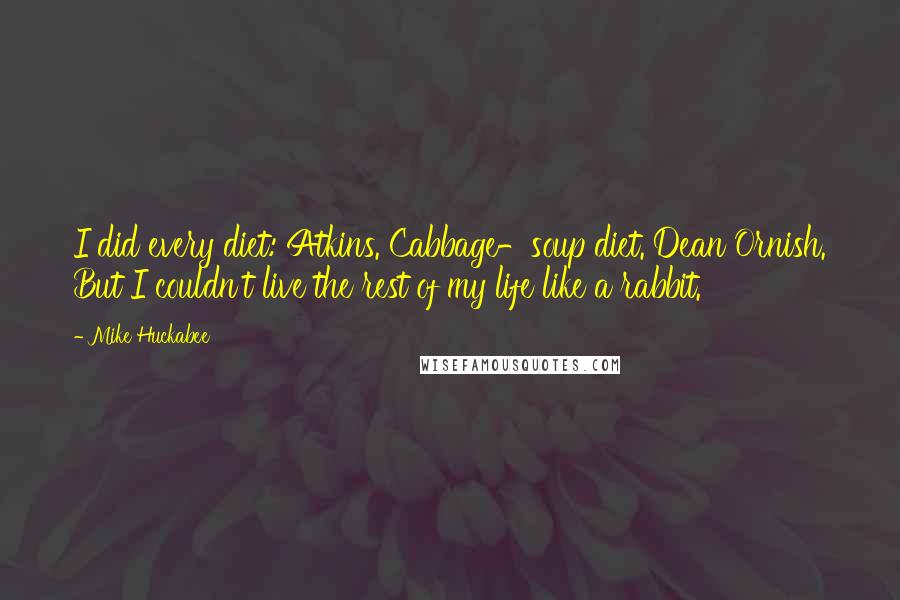 Mike Huckabee Quotes: I did every diet: Atkins. Cabbage-soup diet. Dean Ornish. But I couldn't live the rest of my life like a rabbit.