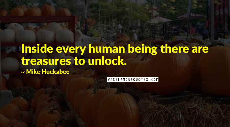 Mike Huckabee Quotes: Inside every human being there are treasures to unlock.