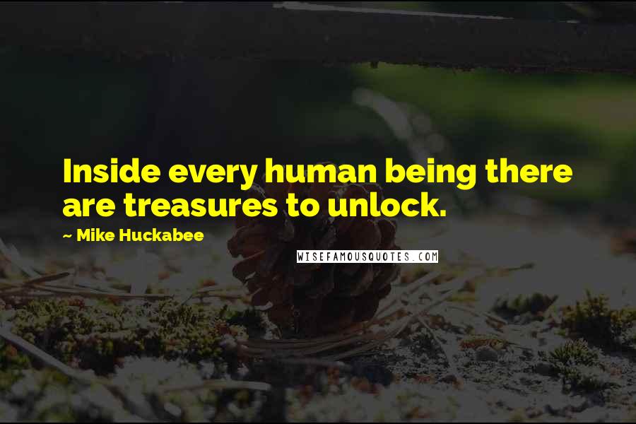 Mike Huckabee Quotes: Inside every human being there are treasures to unlock.