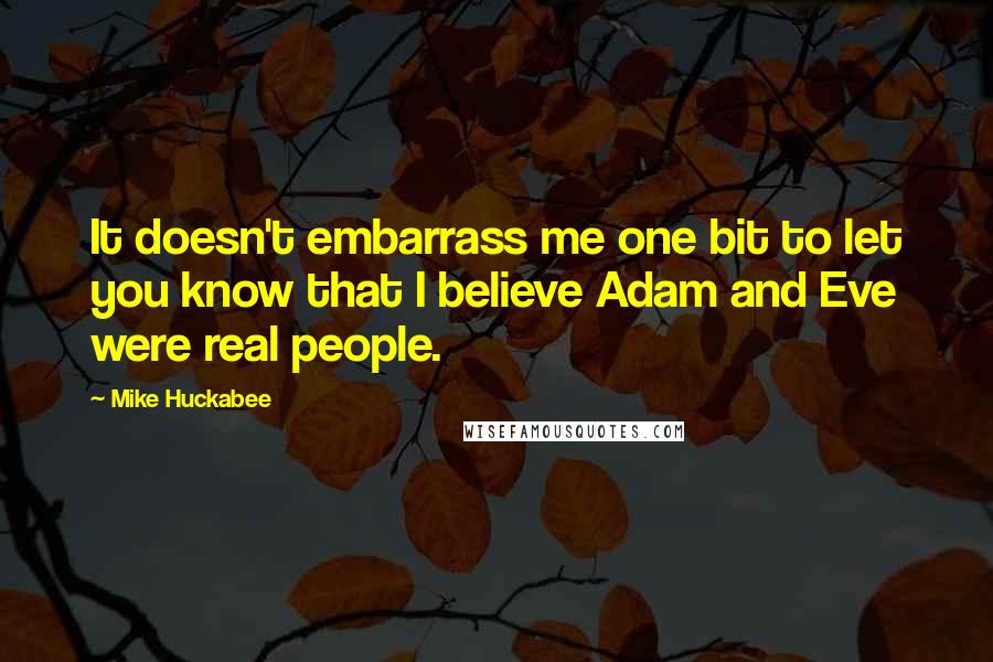 Mike Huckabee Quotes: It doesn't embarrass me one bit to let you know that I believe Adam and Eve were real people.