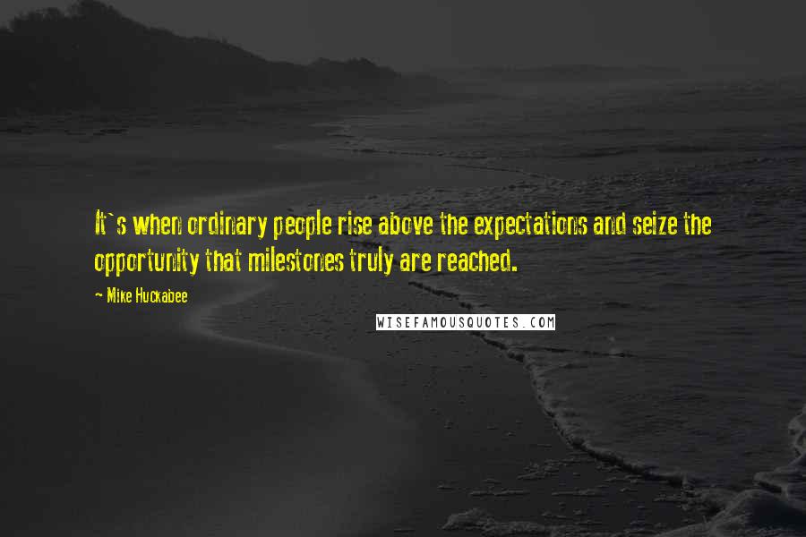 Mike Huckabee Quotes: It's when ordinary people rise above the expectations and seize the opportunity that milestones truly are reached.