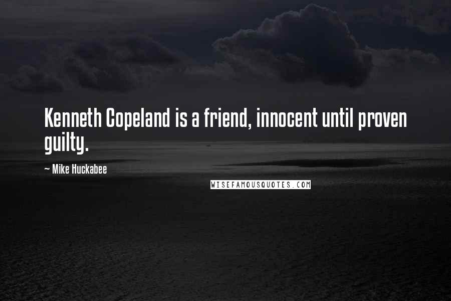 Mike Huckabee Quotes: Kenneth Copeland is a friend, innocent until proven guilty.