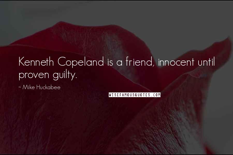 Mike Huckabee Quotes: Kenneth Copeland is a friend, innocent until proven guilty.