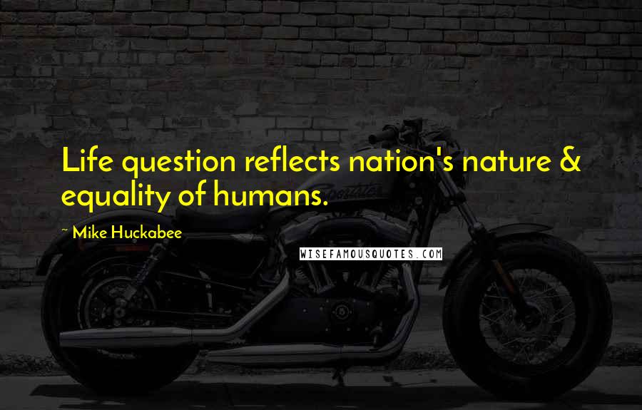 Mike Huckabee Quotes: Life question reflects nation's nature & equality of humans.