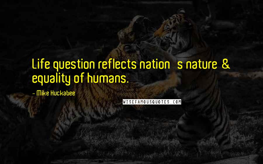 Mike Huckabee Quotes: Life question reflects nation's nature & equality of humans.