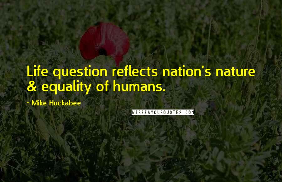 Mike Huckabee Quotes: Life question reflects nation's nature & equality of humans.