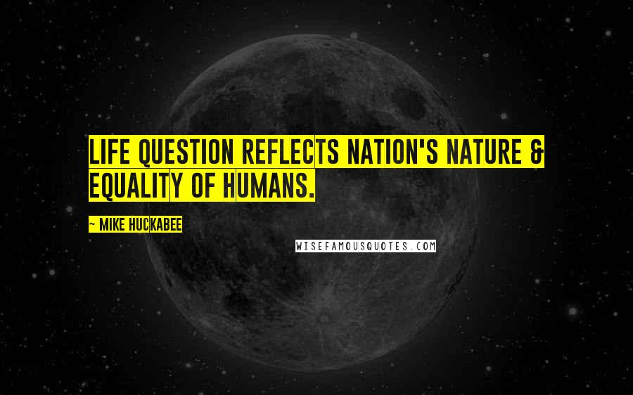 Mike Huckabee Quotes: Life question reflects nation's nature & equality of humans.