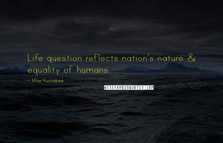 Mike Huckabee Quotes: Life question reflects nation's nature & equality of humans.