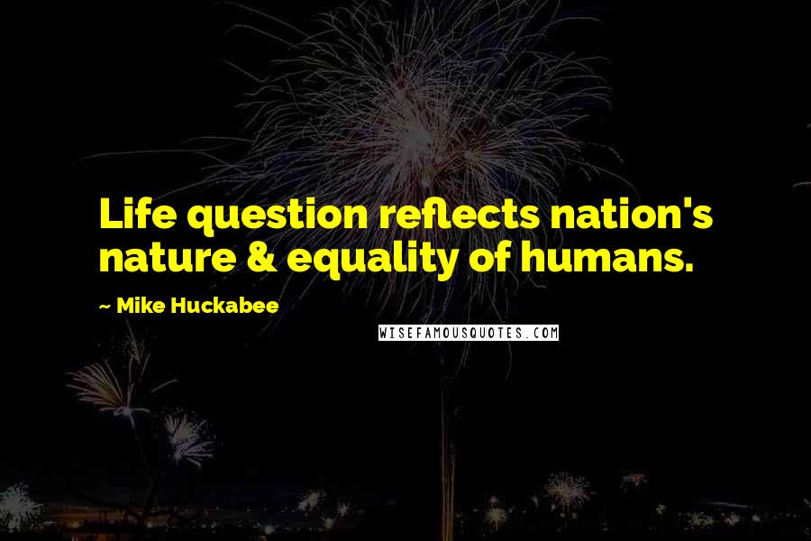 Mike Huckabee Quotes: Life question reflects nation's nature & equality of humans.