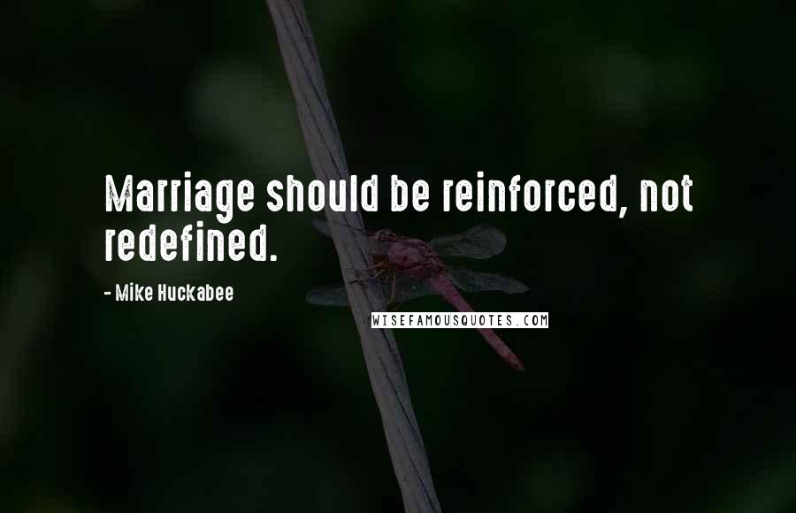 Mike Huckabee Quotes: Marriage should be reinforced, not redefined.