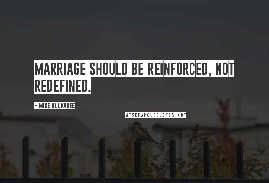 Mike Huckabee Quotes: Marriage should be reinforced, not redefined.