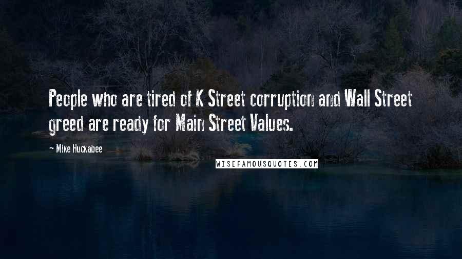 Mike Huckabee Quotes: People who are tired of K Street corruption and Wall Street greed are ready for Main Street Values.