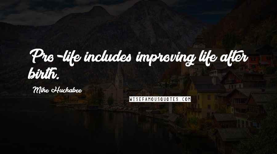 Mike Huckabee Quotes: Pro-life includes improving life after birth.