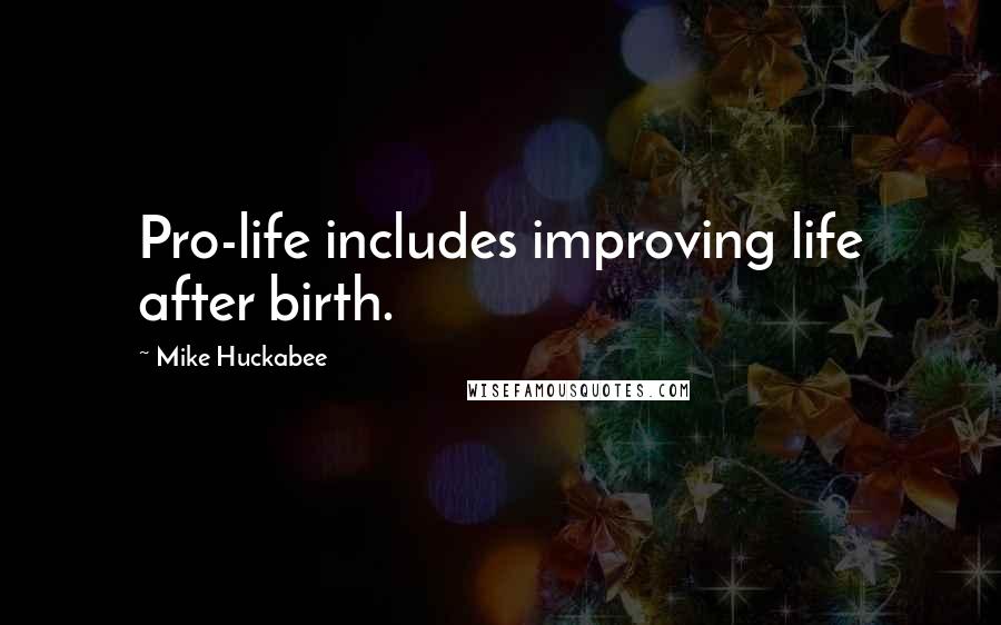 Mike Huckabee Quotes: Pro-life includes improving life after birth.
